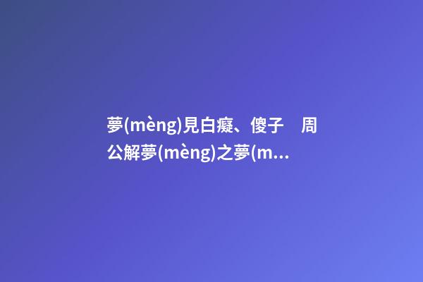 夢(mèng)見白癡、傻子　周公解夢(mèng)之夢(mèng)到白癡、傻子